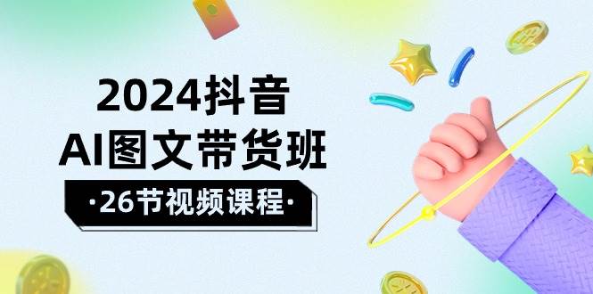 2024抖音AI图文带货班：在这个赛道上  乘风破浪 拿到好效果（26节课）-六道网创