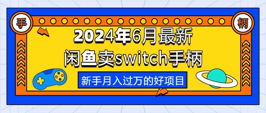 2024年6月最新闲鱼卖switch游戏手柄，新手月入过万的第一个好项目-六道网创