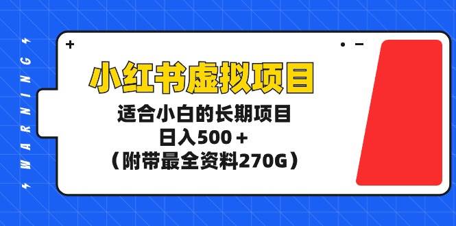 小红书虚拟项目，适合小白的长期项目，日入500＋（附带最全资料270G）-六道网创