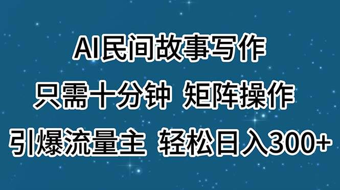 AI民间故事写作，只需十分钟，矩阵操作，引爆流量主，轻松日入300+-六道网创