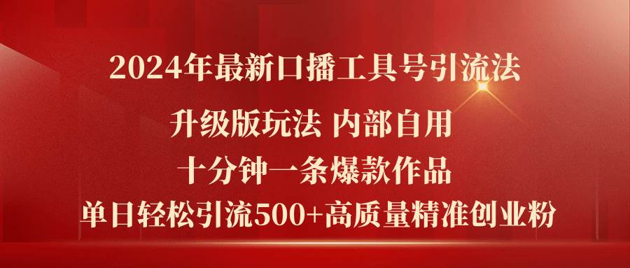 2024年最新升级版口播工具号引流法，十分钟一条爆款作品，日引流500+高…-六道网创