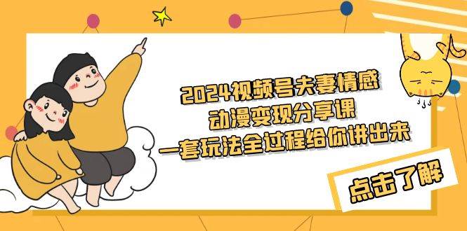 2024视频号夫妻情感动漫变现分享课 一套玩法全过程给你讲出来（教程+素材）-六道网创