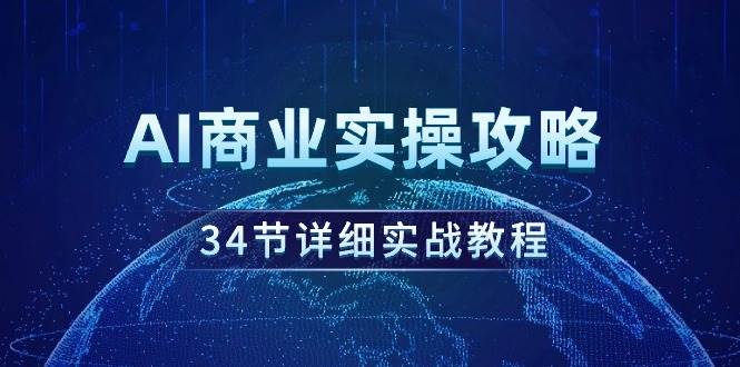 AI商业实操攻略，34节详细实战教程！-六道网创