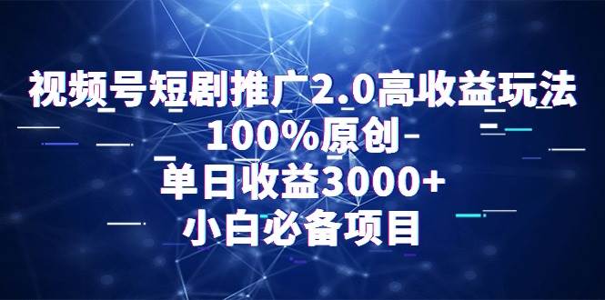视频号短剧推广2.0高收益玩法，100%原创，单日收益3000+，小白必备项目-六道网创