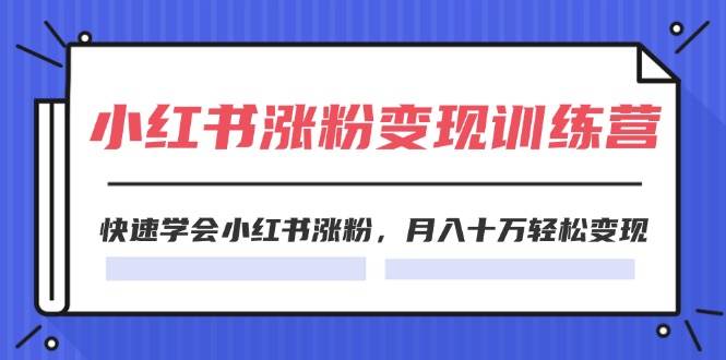 2024小红书涨粉变现训练营，快速学会小红书涨粉，月入十万轻松变现(40节)-六道网创