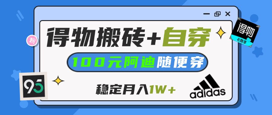 【得物】鞋服搬砖,自穿阿迪100+,一单50-500+,小白轻松上手,月入1W+-六道网创