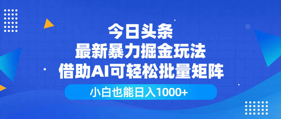 今日头条最新暴力掘金玩法，借助AI可轻松批量矩阵，小白也能日入1000+-六道网创