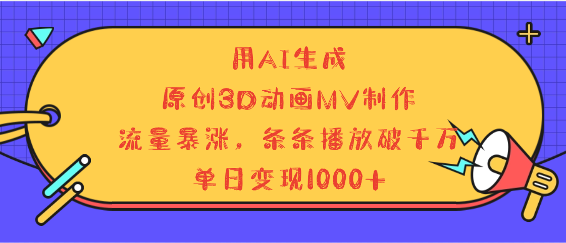 用AI生成，3D动画MV制作，流量暴涨，条条播放量破千万，单日变现1000+-六道网创
