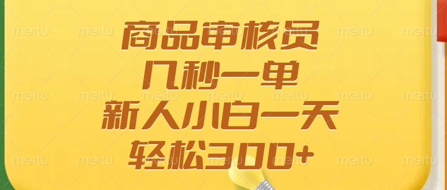 商品审核员，几秒一单，多劳多得，新人小白一天轻松300+-六道网创