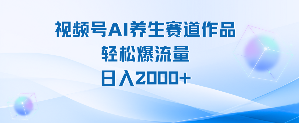 视频号AI养生赛道玩法，轻松爆流量，日入2000+-六道网创