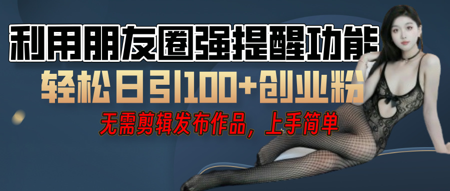 利用微信朋友圈”小红点”功能，引流精准创业粉，无需剪辑视频，发布作品，单人单日引流100+创业粉！-六道网创