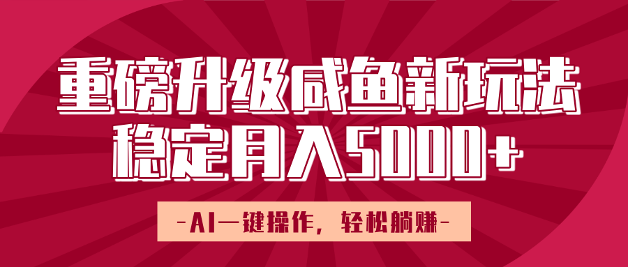 重磅升级咸鱼新玩法，AI一键操作，轻松躺赚，稳定月入5000+-六道网创