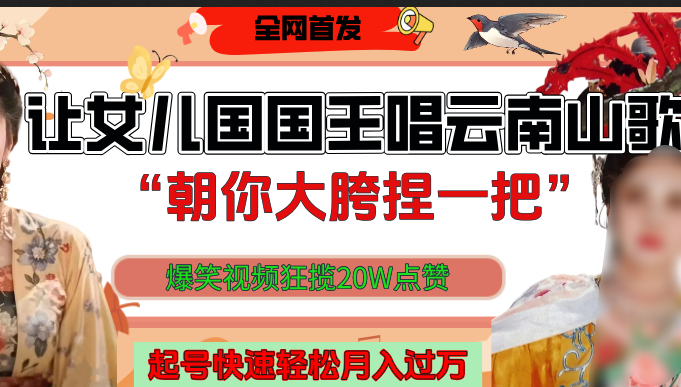 让女儿国国王开口唱云南山歌“朝你大垮捏一把”，爆笑视频狂揽点赞20W，熟练后起号快轻松月入过万！-六道网创