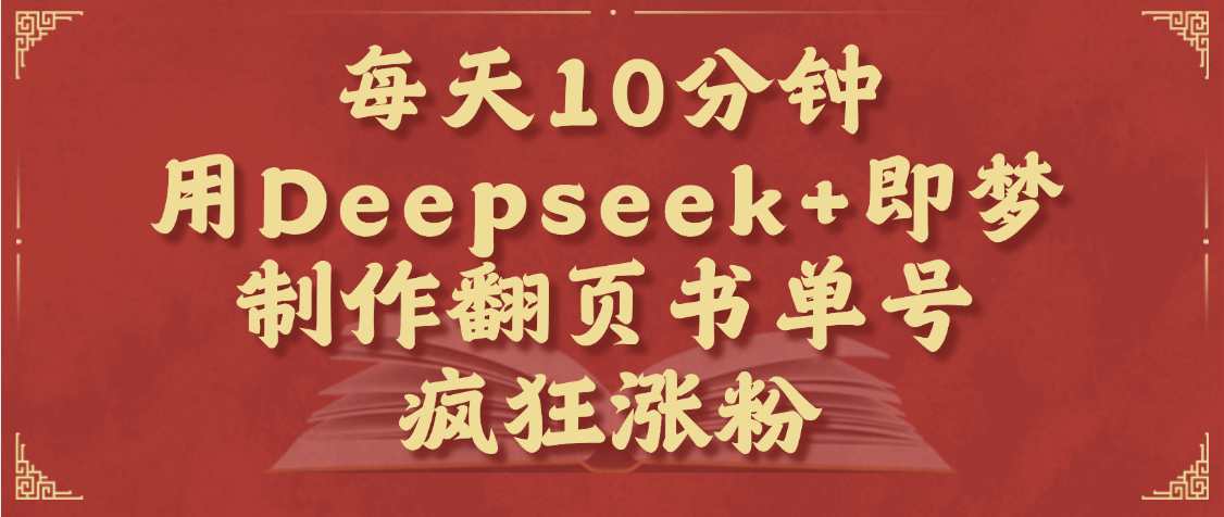 每天十分钟，用Deepseek+即梦，制作翻页书单号，疯狂涨粉，单日变现1000+-六道网创