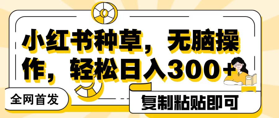 全网首发小红书种草，无脑操作，复制粘贴即可，轻松日入300+-六道网创