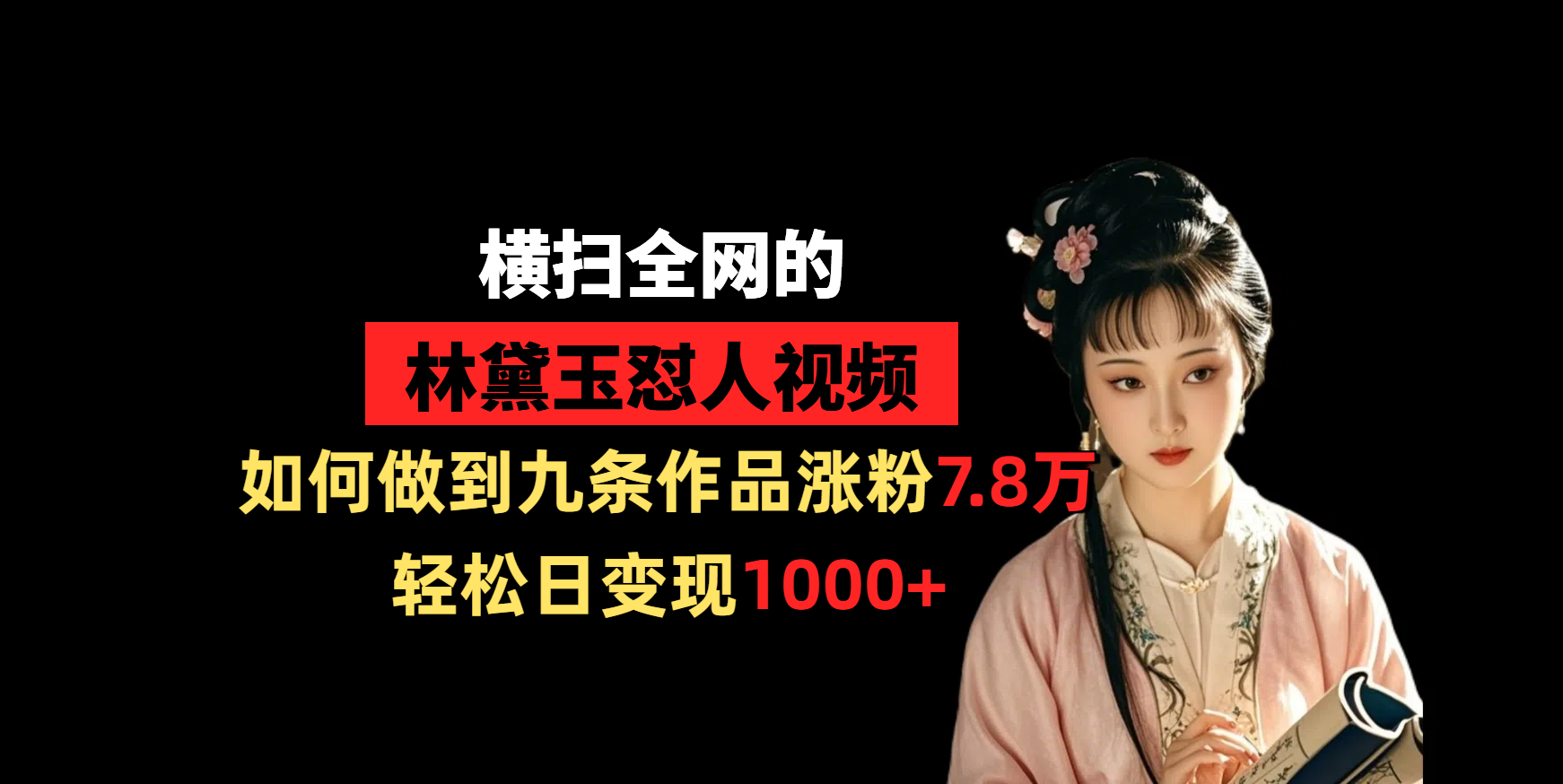 横扫全网的林黛玉怼人视频，如何做到九条作品涨粉7.8万，轻松日变现1000+-六道网创