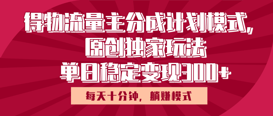 得物流量主原创独家玩法，每天操作十分钟，无脑躺赚，单日稳定变现多张-六道网创