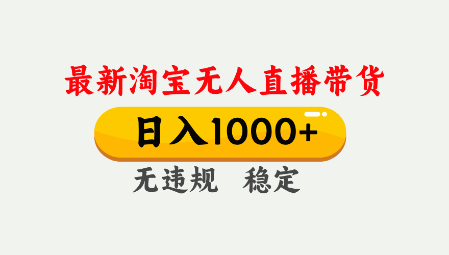 最新 淘宝无人直播带货，日入1000+，不违规不封号，独家技术，操作简单【揭秘】-六道网创