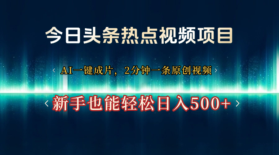 今日头条热点视频项目， AI一键成片，2分钟一条原创视频，新手也能轻松日入500+-六道网创
