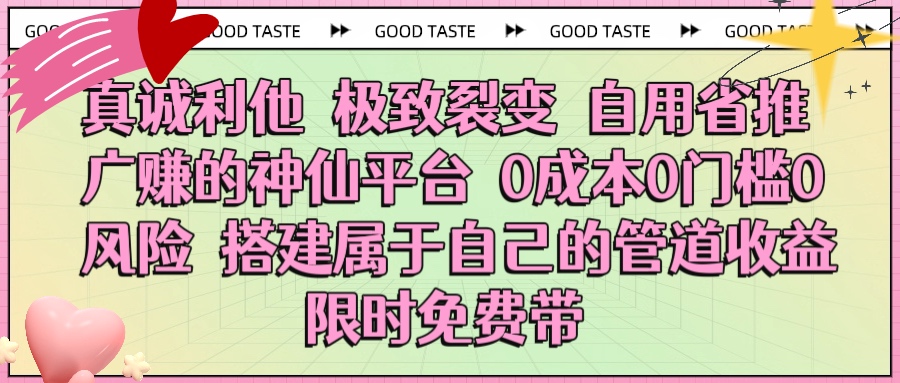 真诚利他 极致裂变 自用省推广赚的神仙平台 0成本0门槛0风险0囤货 时间地点不限 搭建属于自己的管道收益 限时免费带-六道网创