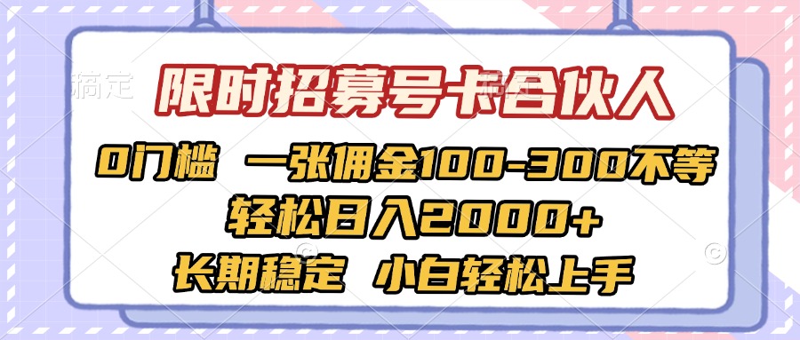 限时招募号卡合伙人 0门槛 一张佣金100-300不等 轻松日入2000+ 长期稳定 小白轻松上手-六道网创