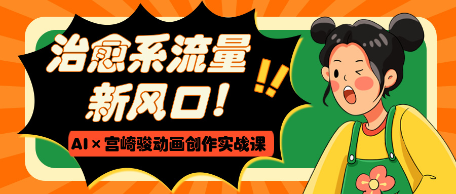 治愈系流量新风口！AI×宫崎骏动画创作实战课-六道网创