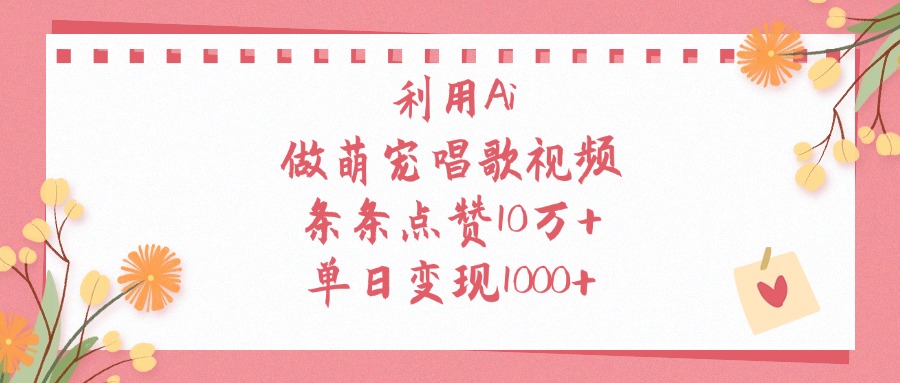 利用Ai做萌宠唱歌视频，条条点赞10万+，单日变现1000+-六道网创