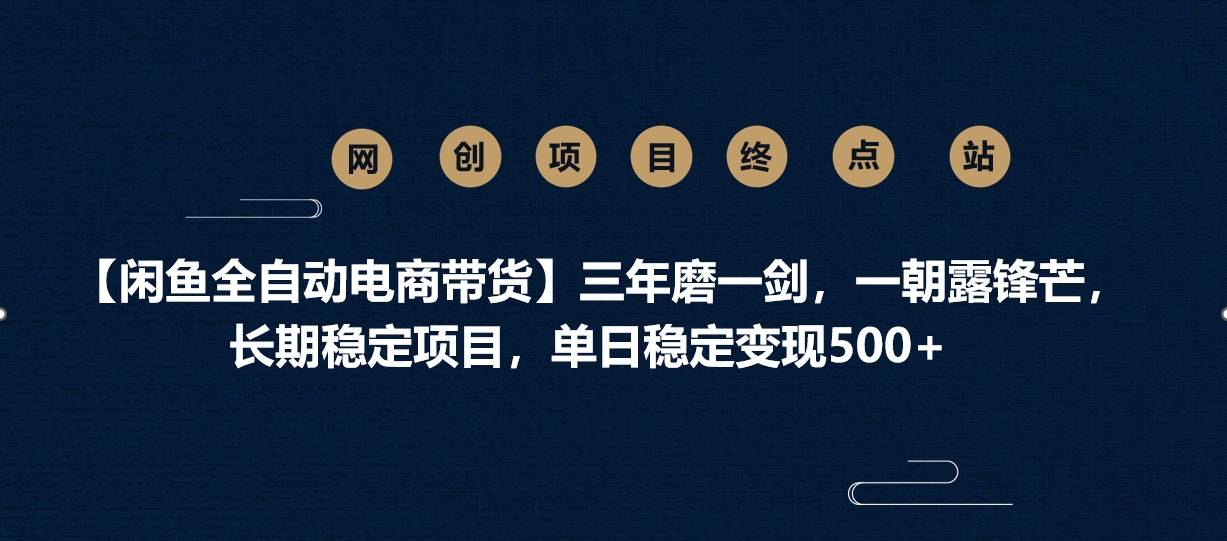 【闲鱼全自动电商带货】三年磨一剑，一朝露锋芒，长期稳定项目，单日稳定变现500+-六道网创