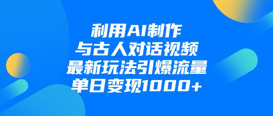 利用AI制作与古人对话的视频，最新玩法引爆流量，单日变现1000+-六道网创