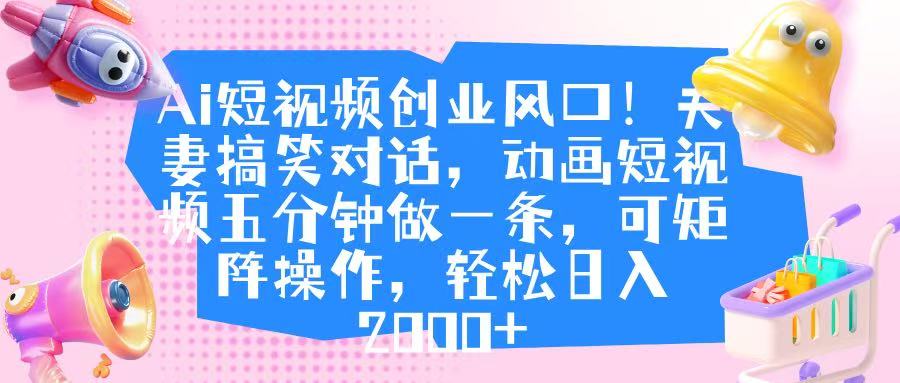 Ai短视频创业风口！夫妻搞笑对话，动画短视频五分钟做一条，可矩阵操作，轻松日入 2000+-六道网创
