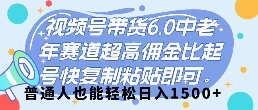 视频号带货 6.0，中老年赛道，超高佣金比，起号快，复制粘贴即可，普通人也能轻松日入 1500➕-六道网创