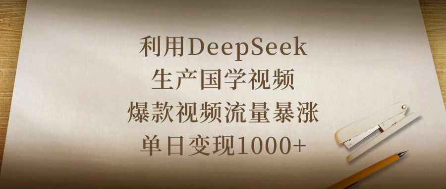 利用DeepSeek生产国学视频，爆款视频流量暴涨，单日变现1000+-六道网创