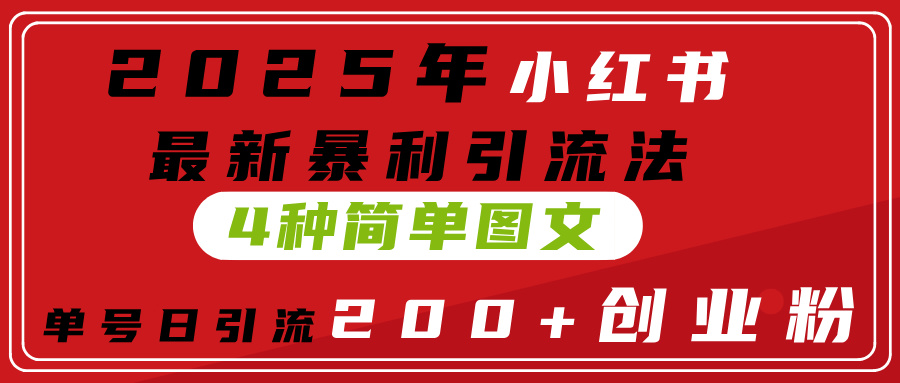 2025年小红书最新暴利引流法，4种简单图文，单号日引流200+创业粉(附无脑抄模板）-六道网创