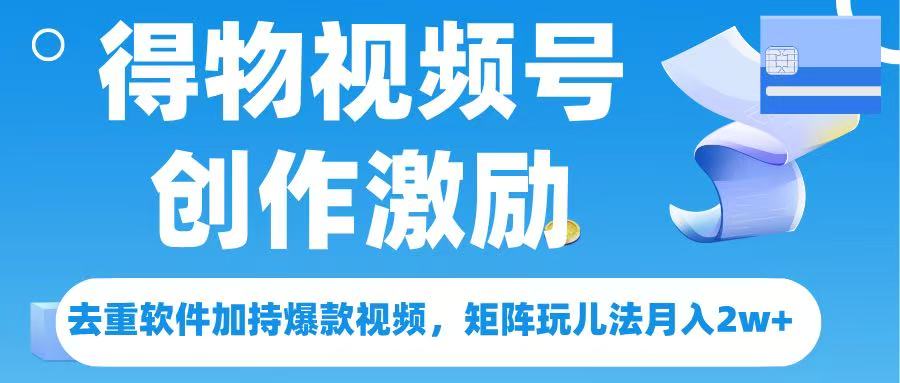 得物视频号创作者激励，去重软件加持爆款视频，矩阵玩儿法月入 2w➕-六道网创
