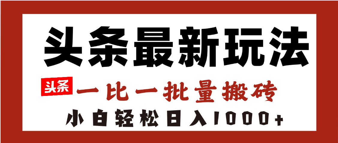 头条最新玩法，一比一批量搬砖，小白轻松日入1000+-六道网创