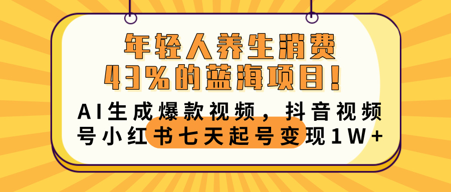 年轻人养生消费43%的蓝海项目！AI生成爆款视频，抖音视频号小红书七天起号变现10000+-六道网创