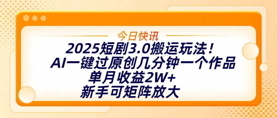 2025短剧3.0搬运玩法！AI一键过原创，几分钟一个作品，单月收益2W+，新手可矩阵放大-六道网创