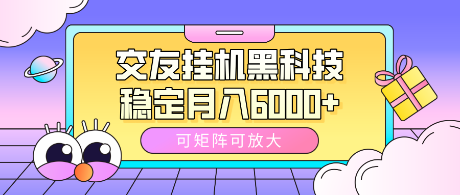 交友挂机黑科技，可矩阵可放大，稳定月入6000+-六道网创