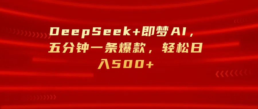 DeepSeek+即梦AI，五分钟一条爆款，轻松日入500+-六道网创