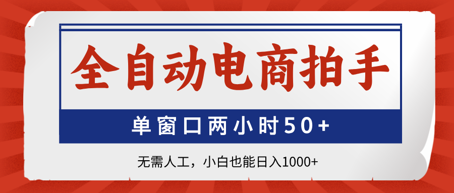 全自动电商拍手，单窗口两小时50+无需人工小白也能日入1000+-六道网创