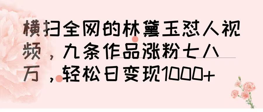 横扫全网的林黛玉怼人视频，九条作品涨粉七八万，轻松日变现 1000➕-六道网创