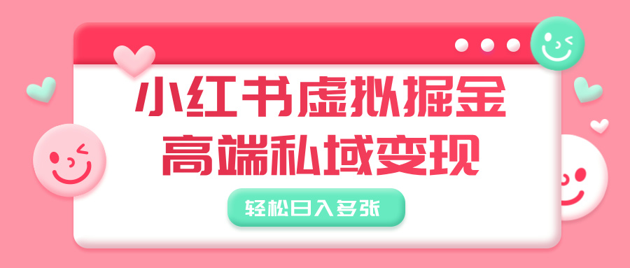 小红书虚拟掘金，高端私域变现，轻松日入多张-六道网创