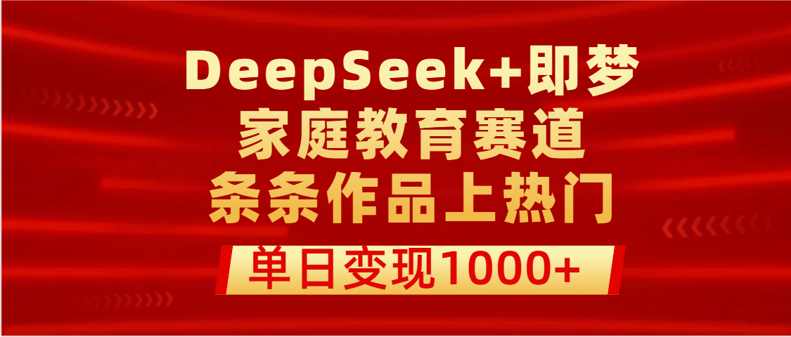 DeepSeek+即梦做家庭教育赛道，条条作品上热门，单日变现1000+-六道网创