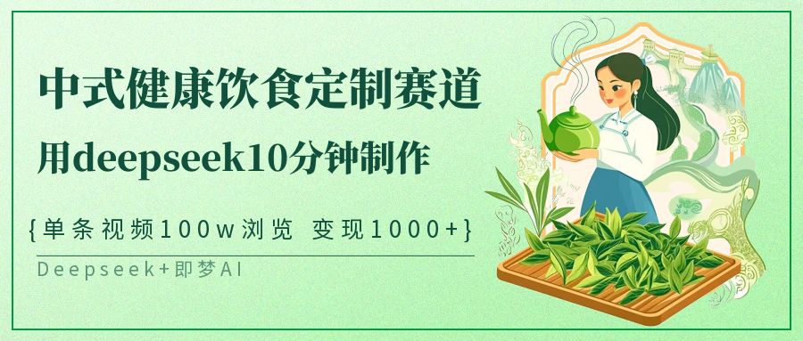 爆火中式健康饮食定制赛道，用deepseek10分钟制作单条视频100w浏览变现1000+-六道网创