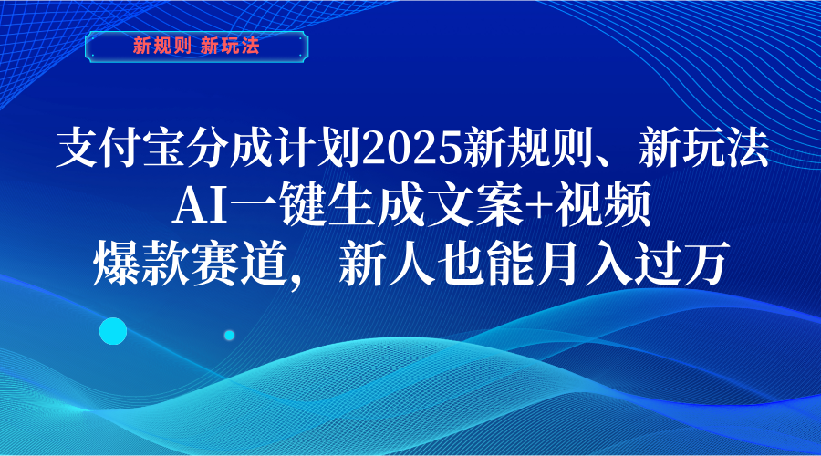 支付宝分成计划  2025新规则、新玩法，AI一键生成文案+视频，爆款赛道，新人也能月入过万-六道网创