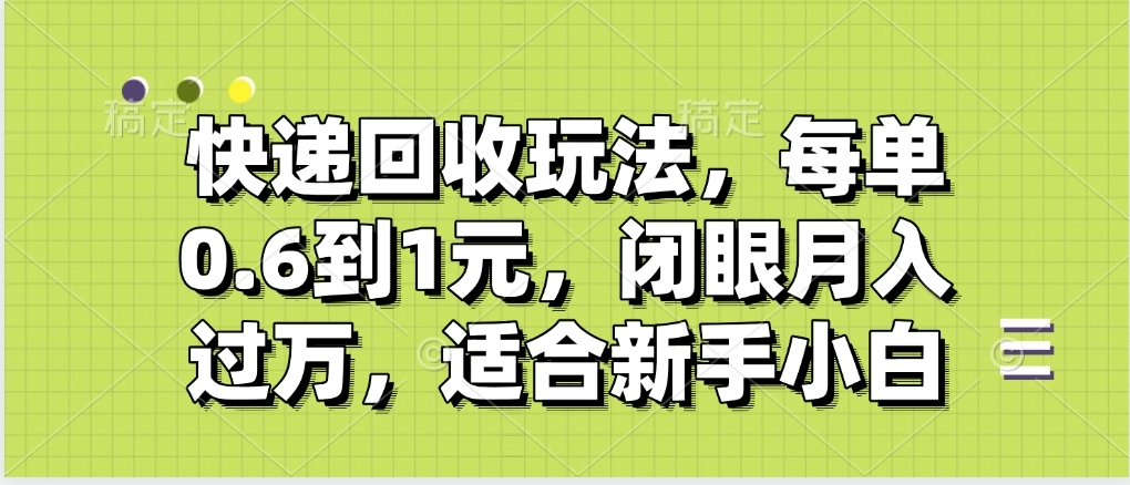 快递回收自助玩法，没单收益0.6到1元，闭眼也能月入一万，适合新手小白-六道网创