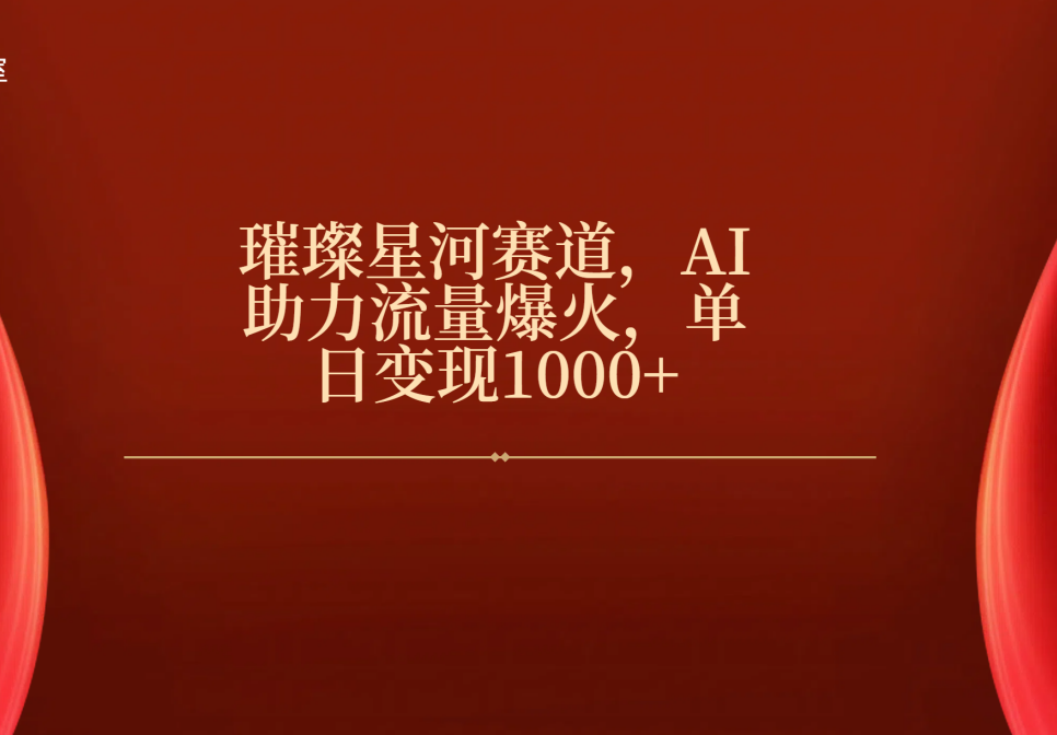 璀璨星河赛道，AI助力流量爆火，单日变现1000+-六道网创