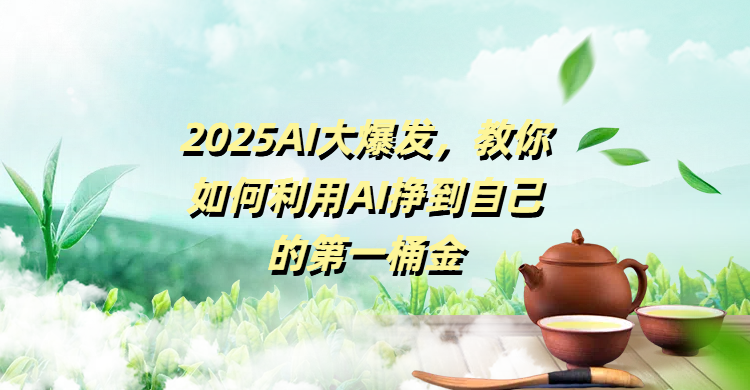 2025AI大爆发，教你如何利用AI挣到自己的第一桶金-六道网创