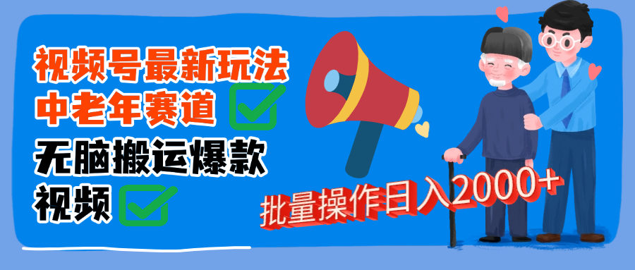 视频号中老年赛道无脑搬运日入2000➕-六道网创