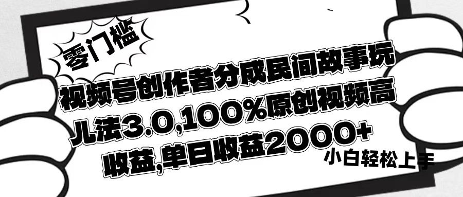 视频号创作者分成民间故事玩儿法3.0，100%原创视频高收益，单日收益2000+-六道网创
